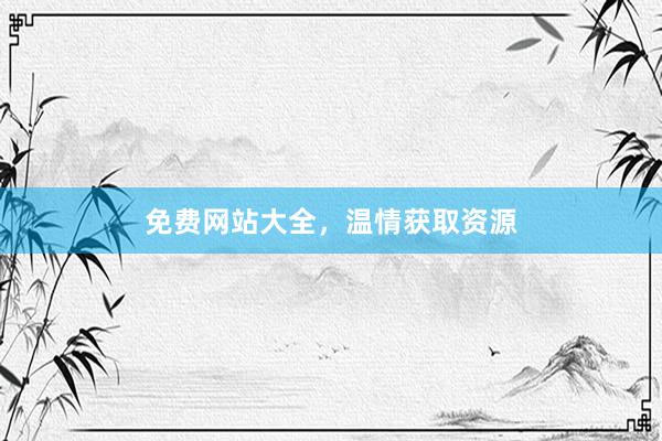 免费网站大全，温情获取资源