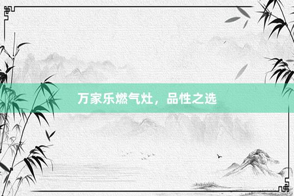 万家乐燃气灶，品性之选